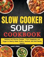 Slow Cooker Soup Cookbook: Delicious and Diverse Recipes - From Vegetarian and Vegan to Hearty Meat, Poultry, Seafood, and Kid-Friendly Options