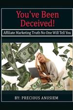 You've Been Deceived!: Affiliate Marketing Truth No One Will Tell You