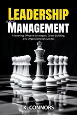 Leadership and Management: Mastering Effective Strategies, Team Building, and Organizational Success