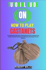 Tutorial Guide on How to Play Castanets: A Comprehensive Manual To Learning, Mastering The Castanets From Scratch, Essential Techniques, Music Theory And Practice Tips For Beginners