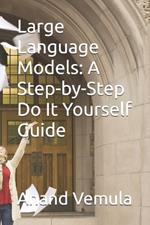 Large Language Models: A Step-by-Step Do It Yourself Guide