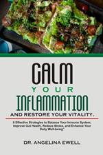 Calm Your Inflammation and Restore Your Vitality: 8 Effective Strategies to Balance Your Immune System, Improve Gut Health, Reduce Stress, and Enhance Your Daily Well-being