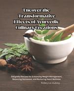 Uncover the Transformative Effects of Ayurvedic Culinary Creations: Delightful Recipes for Enhancing Weight Management, Balancing Hormones, and Nurturing Heart Wellness