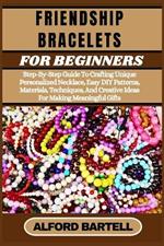 Friendship Bracelets for Beginners: Step-By-Step Guide To Crafting Unique Personalized Necklace, Easy DIY Patterns, Materials, Techniques, And Creative Ideas For Making Meaningful Gifts