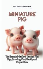 Miniature Pigs: The Essential Guide to Keeping Mini Pigs, Breeding, Cost, Health, and Proper Care