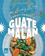 Family-Friendly Guatemalan Cookbook: Easy and Surely Tasty Central American Recipes for Every Day