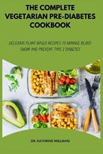 The Complete Vegetarian Pre-Diabetes Cookbook: Delicious Plant-Based Recipes to Manage Blood Sugar and Prevent Type 2 Diabetes