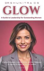 Glow: A Guide to Leadership for Outstanding Women