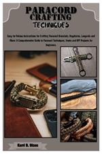 Paracord Crafting Techniques: Easy-to-Follow Instructions for Crafting Paracord Bracelets, Keychains, Lanyards & More: A Comprehensive Guide to Paracord Techniques, Knots & DIY Projects for Beginners