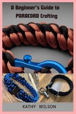 A Beginner's Guide to Paracord Crafting: Mastering The Art of Paracord Crafting and Survival Projects