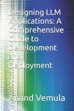 Designing LLM Applications: A Comprehensive Guide to Development and Deployment