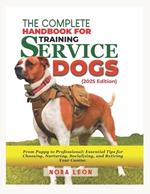 The Complete Handbook for Training Service Dogs (2025 Edition): From Puppy to Professional: Essential Tips for Choosing, Nurturing, Socializing, and Retiring Your Canine