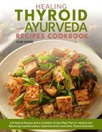 Healing Thyroid with Ayurveda Recipes Cookbook: 150 Natural Recipes and a Complete 30-Day Meal Plan for Healing and Balancing Hypothyroidism, Hyperthyroidism and Other Thyroid Disorders