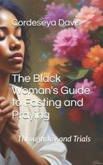 The Black Woman's Guide to Fasting and Praying: Through Joy and Trials