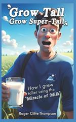 Grow Tall Grow Super-Tall: How I grew taller using the `Miracle of Milk`