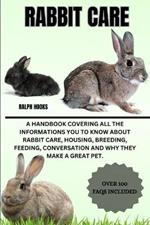 Rabbit Care: A Handbook Covering All The Informations You To Know About Rabbit Care, Housing, Breeding, Feeding, Conversation And Why They Make A Great Pet.