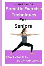 Somatic Exercise Techniques For Seniors: Simple and effective routines to relieve stress, heal trauma, pain management and increase mind-body connection