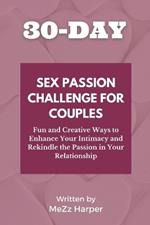 30-Day Sex Passion Challenge for Couples: Fun and Creative Ways to Enhance Your Intimacy and Rekindle the Passion in Your Relationship