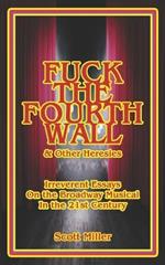 Fuck the Fourth Wall & Other Heresies: Irreverent Essays on the Broadway Musical in the 21st Century