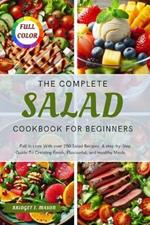 The Complete Salad Cookbook for Beginners: Fall in Love With over 250 Salad Recipes: A step-by-Step Guide To Creating Fresh, Flavourful, and Healthy Meals