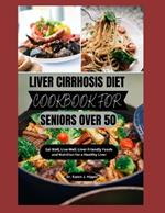 Liver Cirrhosis Diet Cookbook for Seniors Over 50: Eat Well, Live Well: Liver-Friendly Foods and Nutrition for a Healthy Liver