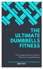 The Ultimate Dumbbells Fitness: The Comprehensive Guide to Effective Home Workout