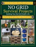 No Grid Survival Projects Book 2024, Survive and Thrive; Building Your No Grid Dream Life: Master Off-Grid Living: Practical DIY Projects for Building a Self-Sufficient Lifestyle