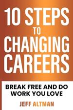 10 Steps to Changing Careers: Break Free and Do Work You Love