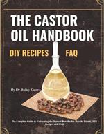 The Castor Oil Handbook: Your Complete Guide to Unleashing the Natural Benefits for Health, Beauty, DIY Recipes and FAQ