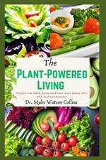 The Plant-Powered Living: Transform Your Health, Reverse, and Prevent Chronic Diseases with a Whole Food Plant-Based Diet