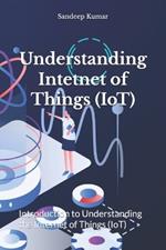 Understanding Intetnet of Things (IoT): Introduction to Understanding the Internet of Things (IoT)