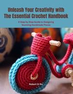 Unleash Your Creativity with The Essential Crochet Handbook: A Step by Step Guide to Designing Stunning Handmade Pieces