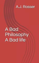 A Bad Philosophy A Bad life