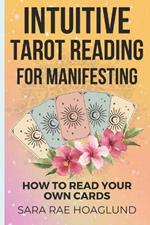 Intuitive Tarot Reading for Manifesting: How to Read Cards for Yourself for Maximum Transformation