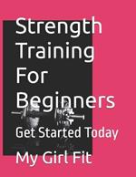 Strength Training For Beginners: Get Started Today