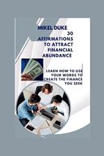 30 Affirmations to Attract Financial Abundance: Learn How to Use Your Words to Create the Finance You Seek