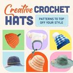 Creative Crochet Hats: Patterns to Top Off Your Style: Stylish Hats Amigurumi