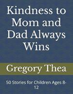 Kindness to Mom and Dad Always Wins: 50 Stories for Children Ages 8-12