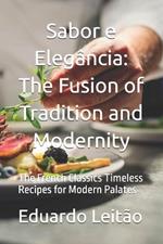 Sabor e Eleg?ncia: The Fusion of Tradition and Modernity: The French Classics Timeless Recipes for Modern Palates