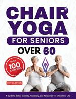 Chair yoga for seniors over 60: A Guide to Better Mobility, Flexibility, and Relaxation for a Healthier Life