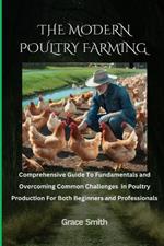 The Modern Poultry Farming: Comprehenssive Guide To Fundamentals and Overcoming Common Challenges in Poultry Production For Both Beginners and Professionals