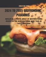 2024 to 2025 Gastronomic Pleasures: Indulge in a Diverse Array of Mouthwatering Recipes in This Book Featuring More Than 45 Tasty Creations