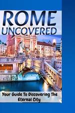 Rome Uncovered: Your Guide To Discovering the Eternal City