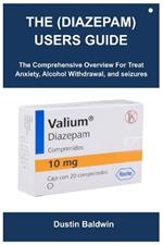 The (Diazepam) Users Guide: The Comprehensive Overview For Treat Anxiety, Alcohol Withdrawal, and seizures