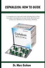 Cephalexin: HOW TO GUIDE: A comprehensive exploration book shedding light on how it is used in the treatment of strep throat, skin infections, urinary tract infections and respiratory infections