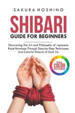 Shibari guide for Beginners: Discovering the Art and Philosophy of Japanese Rope Bondage through Step-by-Step Techniques and Colorful Pictures of Each Tie