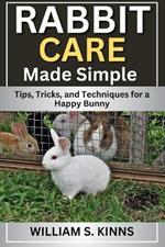 Rabbit Care Made Simple: Tips, Tricks, and Techniques for a Happy Bunny