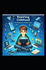 Rewiring Childhood Navigating the Digital Age for a Healthier Future