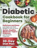 Diabetic Cookbook for Beginners: Delicious and Easy Low-Sugar, Low-Carb Recipes to Cook at Home - Quick, Healthy Meals for Type 2 Diabetes and The Newly Diagnosed, with a Complete 30-Day Diet Plan