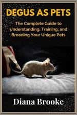 Degus as pets: The complete guide to understanding, training and breeding your unique pets